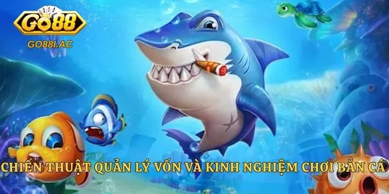 Chiến thuật quản lý vốn và kinh nghiệm chơi bắn cá 