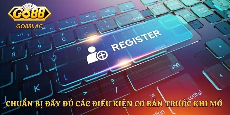 Đăng Ký GO88 - Cách Mở Tài Khoản Thành Công Ngay Lần Đầu 2 Chuẩn bị đầy đủ các điều kiện cơ bản trước khi mở tài khoản