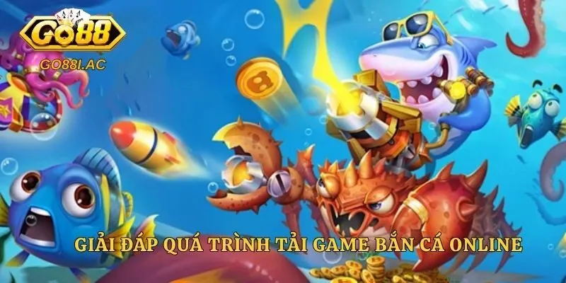 Giải đáp quá trình tải game bắn cá online 
