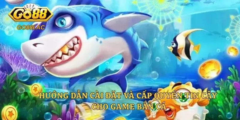 Hướng dẫn cài đặt và cấp quyền tin cậy cho game bắn cá