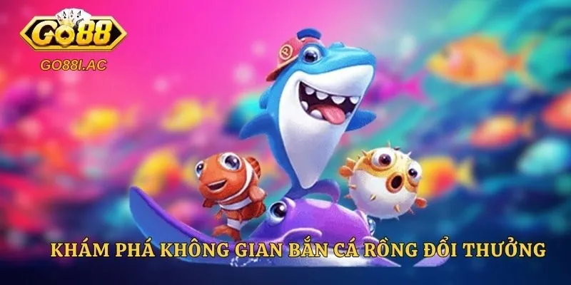 Khám phá không gian bắn cá Rồng đổi thưởng