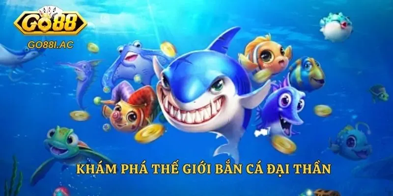 Khám phá thế giới bắn cá Đại Thần 