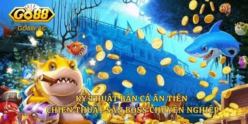 Kỹ Thuật Bắn Cá Ăn Tiền – Chiến Thuật Săn Boss Chuyên Nghiệp 