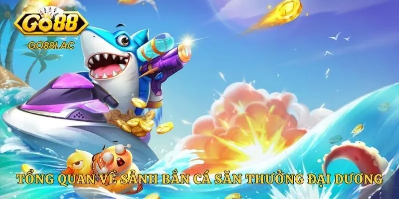 Bắn Cá TP - Cơn Lốc Giải Trí Càn Quét Mọi Bảng Xếp Hạng 2 Tổng quan về sảnh bắn cá săn thưởng đại dương cho người mới