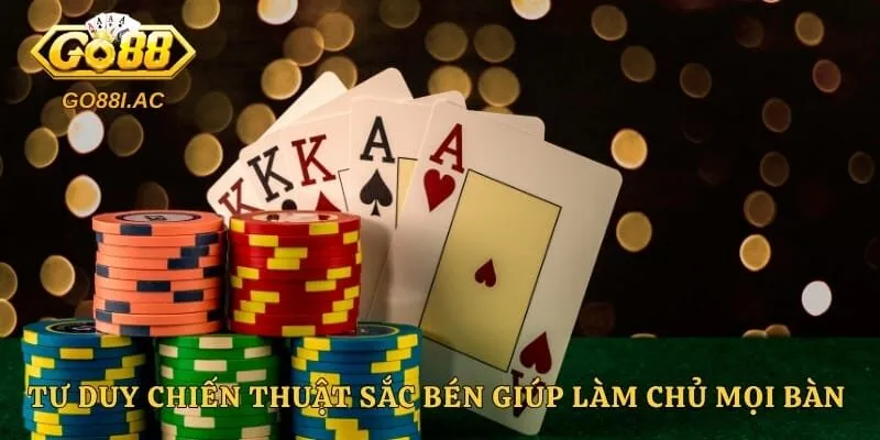 Tư duy chiến thuật sắc bén giúp làm chủ mọi bàn cược
